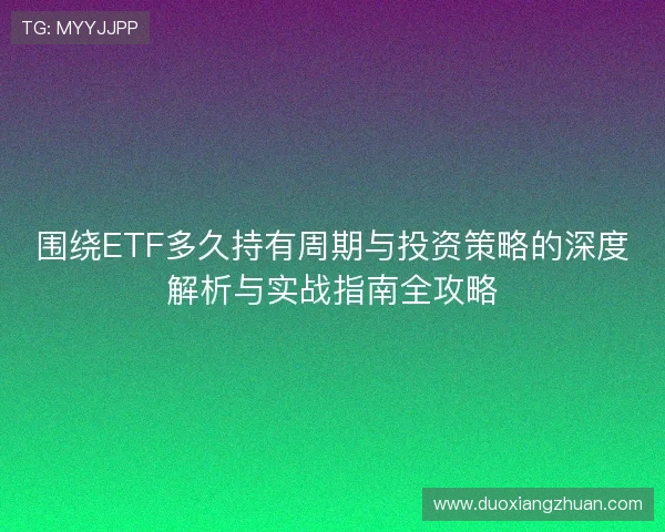 围绕ETF多久持有周期与投资策略的深度解析与实战指南全攻略